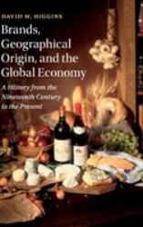 Brands, Geographic Origin, and the Global Economy : A History from the Nineteenth Century to the Present