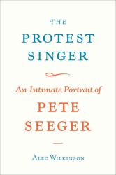 The Protest Singer : An Intimate Portrait of Pete Seeger