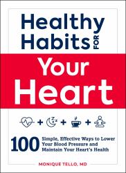 Healthy Habits for Your Heart : 100 Simple, Effective Ways to Lower Your Blood Pressure and Maintain Your Heart's Health