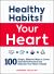 Healthy Habits for Your Heart : 100 Simple, Effective Ways to Lower Your Blood Pressure and Maintain Your Heart's Health