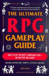 The Ultimate RPG Gameplay Guide : Role-Play the Best Campaign Ever--No Matter the Game!