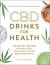 CBD Drinks for Health : 100 CBD Oil-Infused Smoothies, Tonics, Juices, and More for Total Mind and Body Wellness