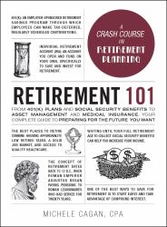 Retirement 101 : From 401(k) Plans and Social Security Benefits to Asset Management and Medical Insurance, Your Complete Guide to Preparing for the Future You Want