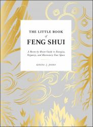 The Little Book of Feng Shui : A Room-By-Room Guide to Energize, Organize, and Harmonize Your Space