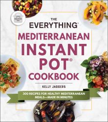 The Everything Mediterranean Instant Pot® Cookbook : 300 Recipes for Healthy Mediterranean Meals--Made in Minutes