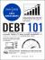 Debt 101 : From Interest Rates and Credit Scores to Student Loans and Debt Payoff Strategies, an Essential Primer on Managing Debt