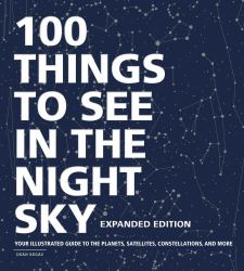 100 Things to See in the Night Sky, Expanded Edition : Your Illustrated Guide to the Planets, Satellites, Constellations, and More