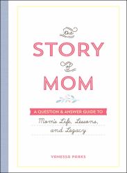 The Story of Mom : A Question and Answer Guide to Mom's Life, Lessons, and Legacy