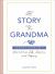 The Story of Grandma : A Question and Answer Guide to Grandma's Life, Lessons, and Legacy