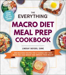 The Everything Macro Diet Meal Prep Cookbook : 200 Delicious Recipes for a Flexible Diet That Helps You Lose Weight and Improve Your Health