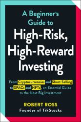 A Beginner's Guide to High-Risk, High-Reward Investing : From Cryptocurrencies and Short Selling to SPACs and NFTs, an Essential Guide to the Next Big Investment