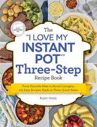 The "I Love My Instant Pot" Three-Step Recipe Book : From Pancake Bites to Ravioli Lasagna, 175 Easy Recipes Made in Three Quick Steps