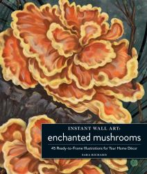 Instant Wall Art Enchanted Mushrooms : 45 Ready-To-Frame Illustrations for Your Home Décor