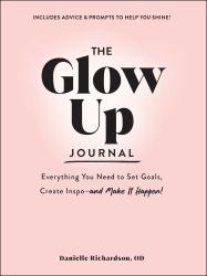 The Glow up Journal : Everything You Need to Set Goals, Create Inspo--And Make It Happen!