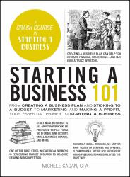 Starting a Business 101 : From Creating a Business Plan and Sticking to a Budget to Marketing and Making a Profit, Your Essential Primer to Starting a Business