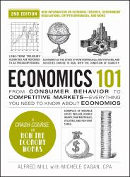 Economics 101, 2nd Edition : From Consumer Behavior to Competitive Markets--Everything You Need to Know about Economics