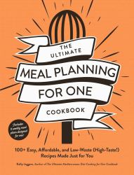 The Ultimate Meal Planning for One Cookbook : 100+ Easy, Affordable, and Low-Waste (High-Taste!) Recipes Made Just for You