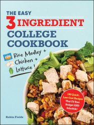 The Easy Three-Ingredient College Cookbook : 100 Quick, Low-Cost Recipes That Fit Your Budget and Schedule!