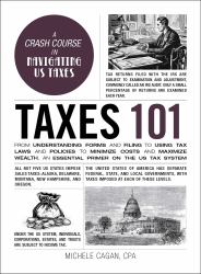 Taxes 101 : From Understanding Forms and Filing to Using Tax Laws and Policies to Minimize Costs and Maximize Wealth, an Essential Primer on the US Tax System