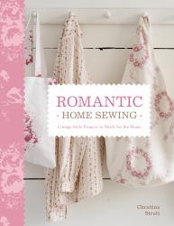 Romantic Home Sewing : Cottage-Style Projects to Stitch for the Home