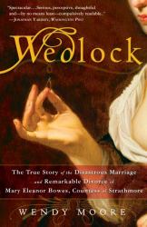 Wedlock : The True Story of the Disastrous Marriage and Remarkable Divorce of Mary Eleanor Bowes, Countess of Strathmore