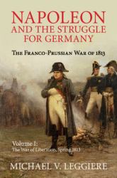 Napoleon and the Struggle for Germany - The War of Liberation, Spring 1813 Vol. 1 : The Franco-Prussian War of 1813