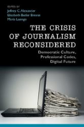 The Crisis of Journalism Reconsidered : Democratic Culture, Professional Codes, Digital Future