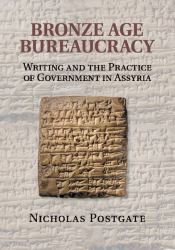 Bronze Age Bureaucracy : Writing and the Practice of Government in Assyria