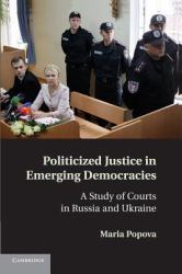 Politicized Justice in Emerging Democracies : A Study of Courts in Russia and Ukraine