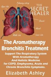 The Aromatherapy Bronchitis Treatment : Support the Respiratory System with Essential Oils and Holistic Medicine for COPD, Emphysema, Acute and Chronic Bronchitis Symptoms