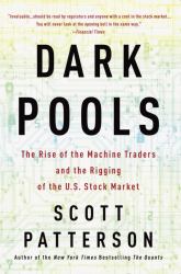 Dark Pools : The Rise of the Machine Traders and the Rigging of the U. S. Stock Market