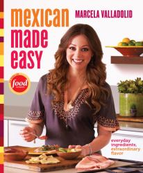 Mexican Made Easy : Everyday Ingredients, Extraordinary Flavor: a Cookbook