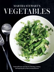 Martha Stewart's Vegetables : Inspired Recipes and Tips for Choosing, Cooking, and Enjoying the Freshest Seasonal Flavors: a Cookbook