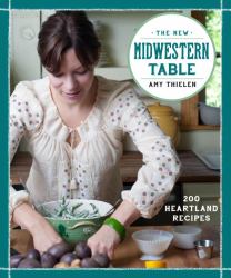 The New Midwestern Table : 200 Heartland Recipes: a Cookbook