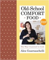 Old-School Comfort Food : The Way I Learned to Cook: a Cookbook