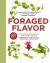 Foraged Flavor : Finding Fabulous Ingredients in Your Backyard or Farmer's Market, with 88 Recipes: a Cookbook