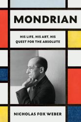 Mondrian : His Life, His Art, His Quest for the Absolute