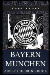 Bayern Munchen Adult Coloring Book : Famous German Sports Club and Legendary Tradition Inspired Coloring Book for Adults