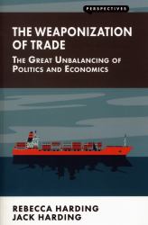 Weaponization of Trade : The Great Unbalancing of Politics and Economics