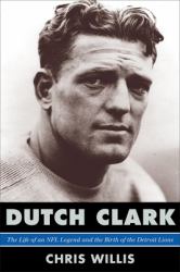 Dutch Clark : The Life of an NFL Legend and the Birth of the Detroit Lions