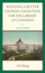 Building a Better Chinese Collection for the Library of Congress : Selected Writings