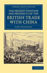 The Present Position and Prospects of the British Trade with China : Together with an Outline of Some Leading Occurrences in Its Past History