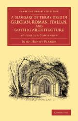 A Glossary of Terms Used in Grecian, Roman, Italian, and Gothic Architecture