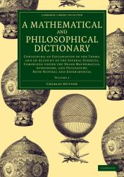 A Mathematical and Philosophical Dictionary : Containing an Explanation of the Terms, and an Account of the Several Subjects, Comprized under the Heads Mathematics, Astronomy, and Philosophy, Both Natural and Experimental