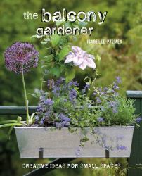 The Balcony Gardener : Creative Ideas for Small Spaces