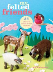 My Felted Friends : 35 Adorable Needle-Felted Animals