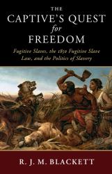 The Captive's Quest for Freedom : Fugitive Slaves, the 1850 Fugitive Slave Law, and the Politics of Slavery