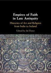 Empires of Faith in Late Antiquity : Histories of Art and Religion from India to Ireland