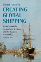 Creating Global Shipping : Aristotle Onassis, the Vagliano Brothers, and the Business of Shipping, C.1820-1970