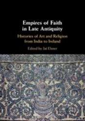 Empires of Faith in Late Antiquity : Histories of Art and Religion from India to Ireland